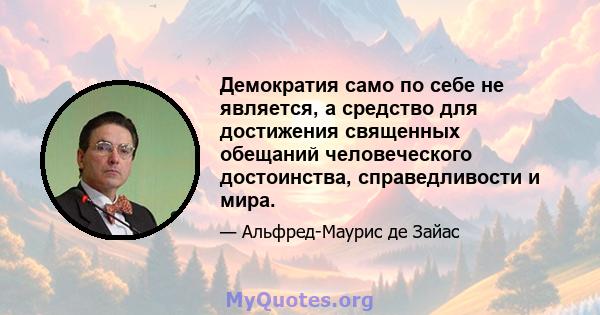 Демократия само по себе не является, а средство для достижения священных обещаний человеческого достоинства, справедливости и мира.