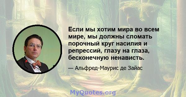 Если мы хотим мира во всем мире, мы должны сломать порочный круг насилия и репрессий, глазу на глаза, бесконечную ненависть.