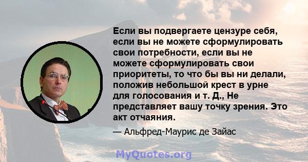 Если вы подвергаете цензуре себя, если вы не можете сформулировать свои потребности, если вы не можете сформулировать свои приоритеты, то что бы вы ни делали, положив небольшой крест в урне для голосования и т. Д., Не