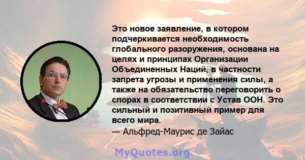 Это новое заявление, в котором подчеркивается необходимость глобального разоружения, основана на целях и принципах Организации Объединенных Наций, в частности запрета угрозы и применения силы, а также на обязательство