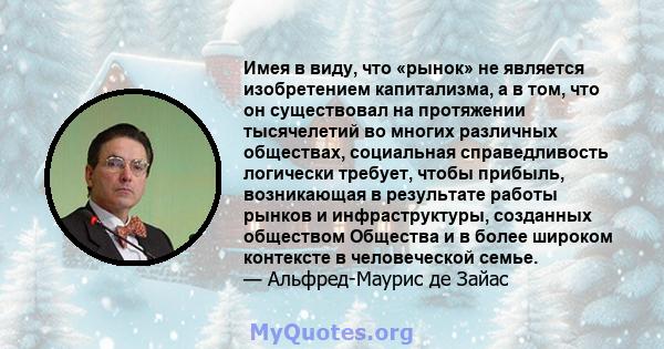 Имея в виду, что «рынок» не является изобретением капитализма, а в том, что он существовал на протяжении тысячелетий во многих различных обществах, социальная справедливость логически требует, чтобы прибыль, возникающая 