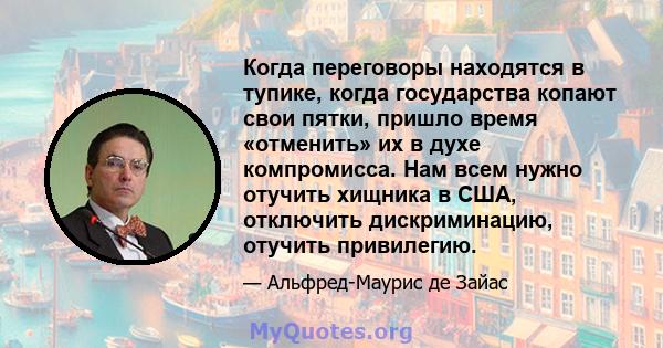 Когда переговоры находятся в тупике, когда государства копают свои пятки, пришло время «отменить» их в духе компромисса. Нам всем нужно отучить хищника в США, отключить дискриминацию, отучить привилегию.