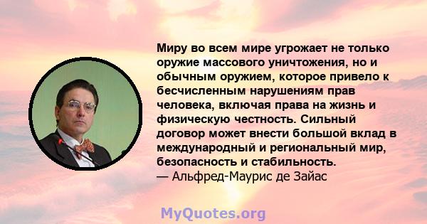 Миру во всем мире угрожает не только оружие массового уничтожения, но и обычным оружием, которое привело к бесчисленным нарушениям прав человека, включая права на жизнь и физическую честность. Сильный договор может