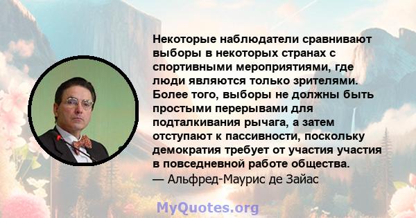 Некоторые наблюдатели сравнивают выборы в некоторых странах с спортивными мероприятиями, где люди являются только зрителями. Более того, выборы не должны быть простыми перерывами для подталкивания рычага, а затем