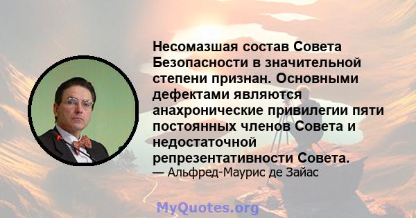 Несомазшая состав Совета Безопасности в значительной степени признан. Основными дефектами являются анахронические привилегии пяти постоянных членов Совета и недостаточной репрезентативности Совета.