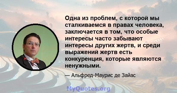 Одна из проблем, с которой мы сталкиваемся в правах человека, заключается в том, что особые интересы часто забывают интересы других жертв, и среди выражений жертв есть конкуренция, которые являются ненужными.