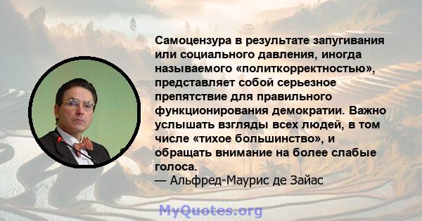 Самоцензура в результате запугивания или социального давления, иногда называемого «политкорректностью», представляет собой серьезное препятствие для правильного функционирования демократии. Важно услышать взгляды всех