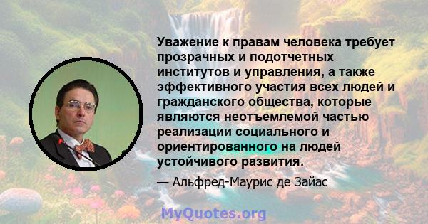 Уважение к правам человека требует прозрачных и подотчетных институтов и управления, а также эффективного участия всех людей и гражданского общества, которые являются неотъемлемой частью реализации социального и