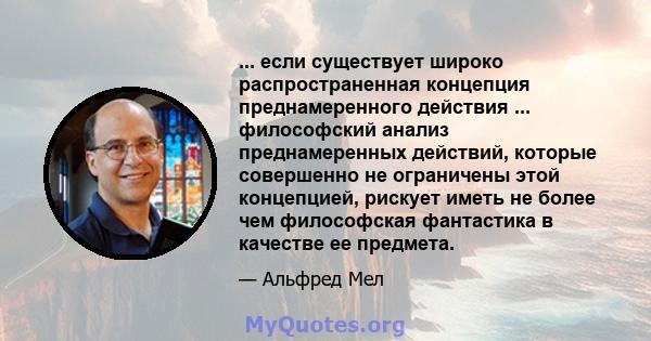 ... если существует широко распространенная концепция преднамеренного действия ... философский анализ преднамеренных действий, которые совершенно не ограничены этой концепцией, рискует иметь не более чем философская