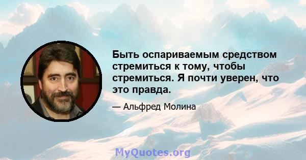 Быть оспариваемым средством стремиться к тому, чтобы стремиться. Я почти уверен, что это правда.