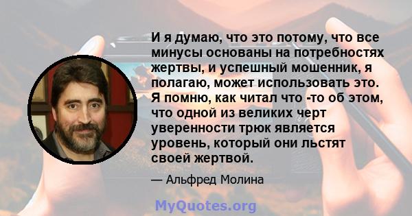 И я думаю, что это потому, что все минусы основаны на потребностях жертвы, и успешный мошенник, я полагаю, может использовать это. Я помню, как читал что -то об этом, что одной из великих черт уверенности трюк является