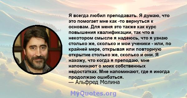 Я всегда любил преподавать. Я думаю, что это помогает мне как -то вернуться к основам. Для меня это также как курс повышения квалификации, так что в некотором смысле я надеюсь, что я узнаю столько же, сколько и мои