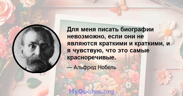 Для меня писать биографии невозможно, если они не являются краткими и краткими, и я чувствую, что это самые красноречивые.