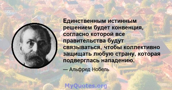 Единственным истинным решением будет конвенция, согласно которой все правительства будут связываться, чтобы коллективно защищать любую страну, которая подверглась нападению.