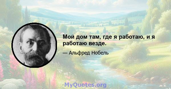 Мой дом там, где я работаю, и я работаю везде.