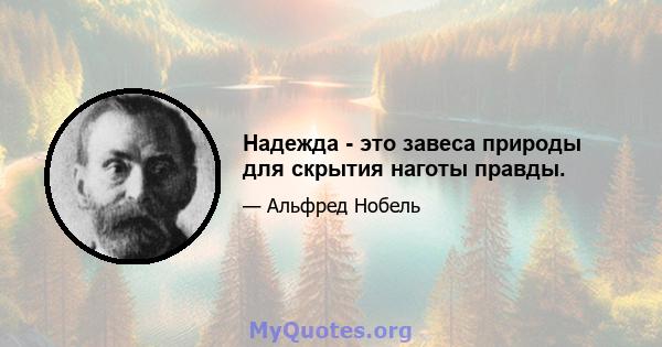 Надежда - это завеса природы для скрытия наготы правды.