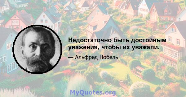 Недостаточно быть достойным уважения, чтобы их уважали.