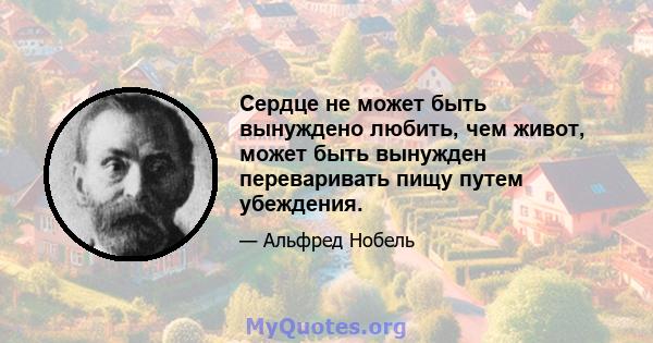 Сердце не может быть вынуждено любить, чем живот, может быть вынужден переваривать пищу путем убеждения.