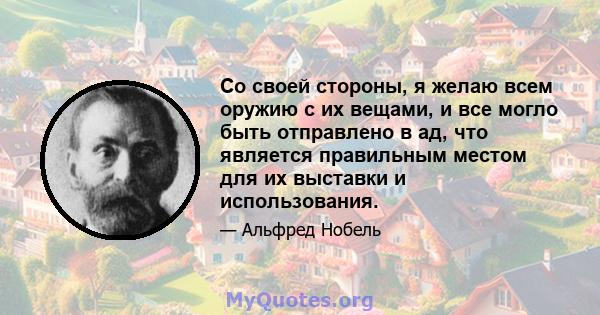 Со своей стороны, я желаю всем оружию с их вещами, и все могло быть отправлено в ад, что является правильным местом для их выставки и использования.