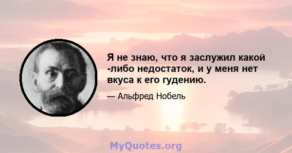 Я не знаю, что я заслужил какой -либо недостаток, и у меня нет вкуса к его гудению.