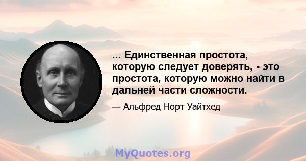 ... Единственная простота, которую следует доверять, - это простота, которую можно найти в дальней части сложности.