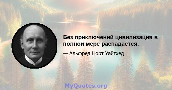 Без приключений цивилизация в полной мере распадается.