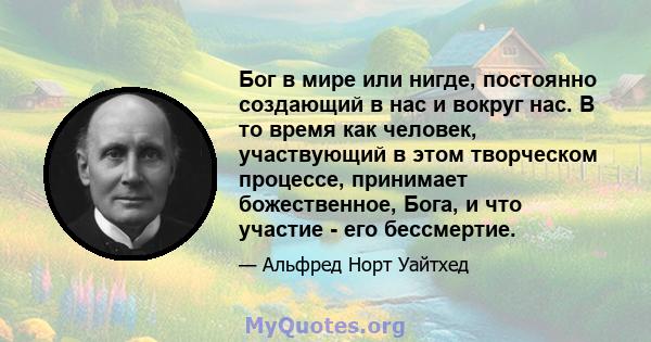 Бог в мире или нигде, постоянно создающий в нас и вокруг нас. В то время как человек, участвующий в этом творческом процессе, принимает божественное, Бога, и что участие - его бессмертие.