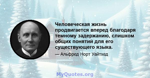 Человеческая жизнь продвигается вперед благодаря темному задержанию, слишком общих понятий для его существующего языка.