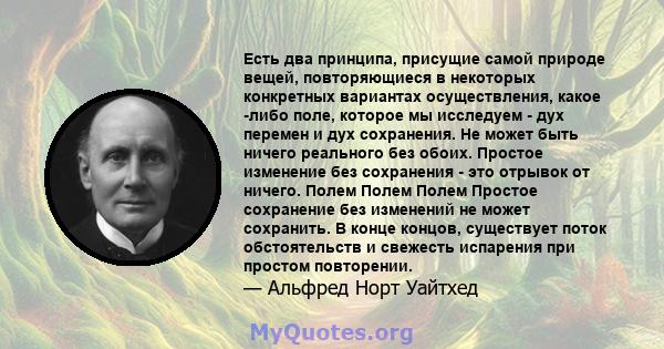 Есть два принципа, присущие самой природе вещей, повторяющиеся в некоторых конкретных вариантах осуществления, какое -либо поле, которое мы исследуем - дух перемен и дух сохранения. Не может быть ничего реального без