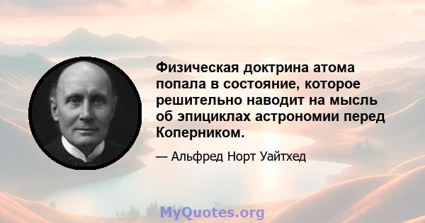 Физическая доктрина атома попала в состояние, которое решительно наводит на мысль об эпициклах астрономии перед Коперником.