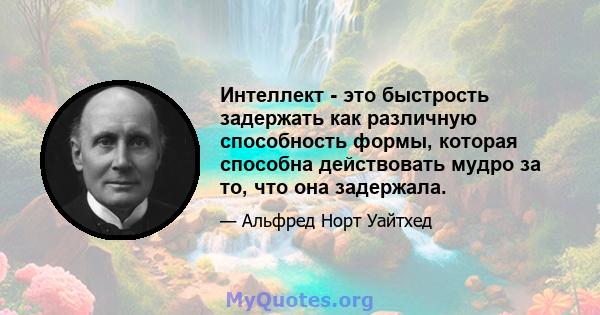 Интеллект - это быстрость задержать как различную способность формы, которая способна действовать мудро за то, что она задержала.