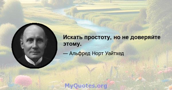 Искать простоту, но не доверяйте этому.