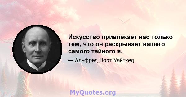 Искусство привлекает нас только тем, что он раскрывает нашего самого тайного я.