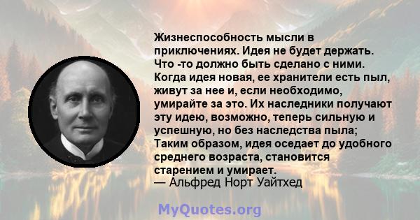 Жизнеспособность мысли в приключениях. Идея не будет держать. Что -то должно быть сделано с ними. Когда идея новая, ее хранители есть пыл, живут за нее и, если необходимо, умирайте за это. Их наследники получают эту