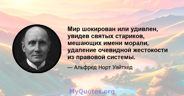 Мир шокирован или удивлен, увидев святых стариков, мешающих имени морали, удаление очевидной жестокости из правовой системы.