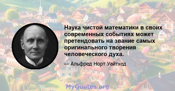 Наука чистой математики в своих современных событиях может претендовать на звание самых оригинального творения человеческого духа.