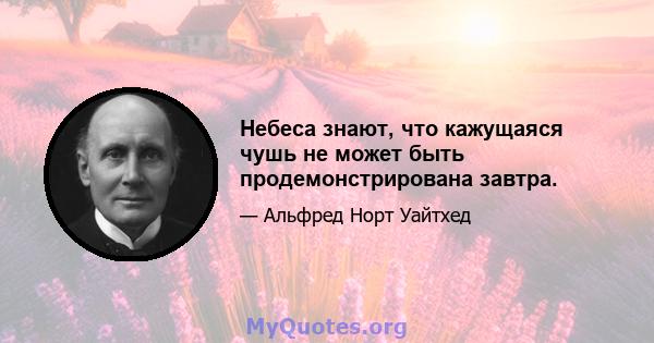 Небеса знают, что кажущаяся чушь не может быть продемонстрирована завтра.