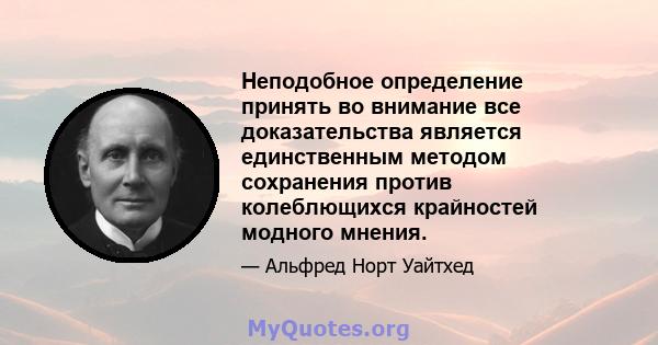 Неподобное определение принять во внимание все доказательства является единственным методом сохранения против колеблющихся крайностей модного мнения.