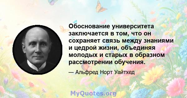 Обоснование университета заключается в том, что он сохраняет связь между знаниями и цедрой жизни, объединяя молодых и старых в образном рассмотрении обучения.