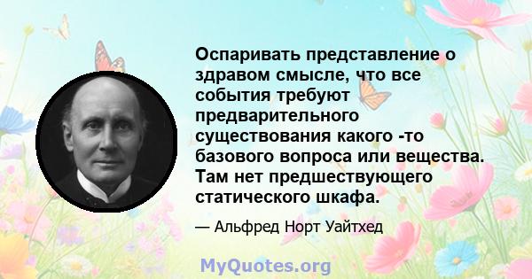 Оспаривать представление о здравом смысле, что все события требуют предварительного существования какого -то базового вопроса или вещества. Там нет предшествующего статического шкафа.