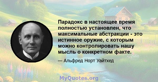 Парадокс в настоящее время полностью установлен, что максимальные абстракции - это истинное оружие, с которым можно контролировать нашу мысль о конкретном факте.