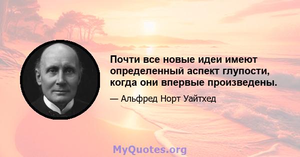 Почти все новые идеи имеют определенный аспект глупости, когда они впервые произведены.