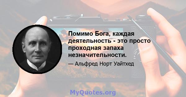 Помимо Бога, каждая деятельность - это просто проходная запаха незначительности.