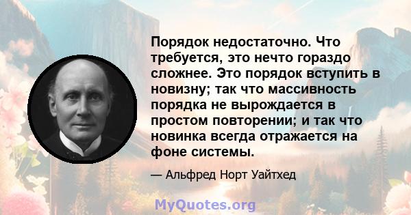 Порядок недостаточно. Что требуется, это нечто гораздо сложнее. Это порядок вступить в новизну; так что массивность порядка не вырождается в простом повторении; и так что новинка всегда отражается на фоне системы.