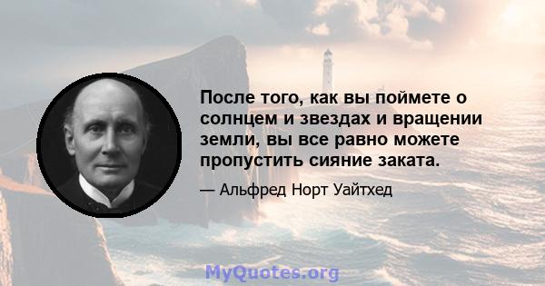 После того, как вы поймете о солнцем и звездах и вращении земли, вы все равно можете пропустить сияние заката.