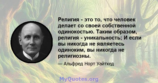 Религия - это то, что человек делает со своей собственной одинокостью. Таким образом, религия - уникальность; И если вы никогда не являетесь одиноким, вы никогда не религиозны.