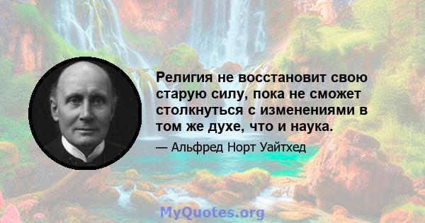 Религия не восстановит свою старую силу, пока не сможет столкнуться с изменениями в том же духе, что и наука.