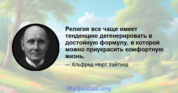 Религия все чаще имеет тенденцию дегенерировать в достойную формулу, в которой можно приукрасить комфортную жизнь.