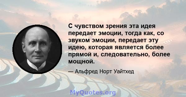 С чувством зрения эта идея передает эмоции, тогда как, со звуком эмоции, передает эту идею, которая является более прямой и, следовательно, более мощной.