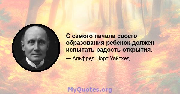 С самого начала своего образования ребенок должен испытать радость открытия.